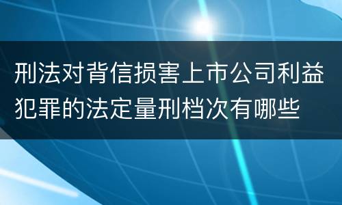 刑法对背信损害上市公司利益犯罪的法定量刑档次有哪些