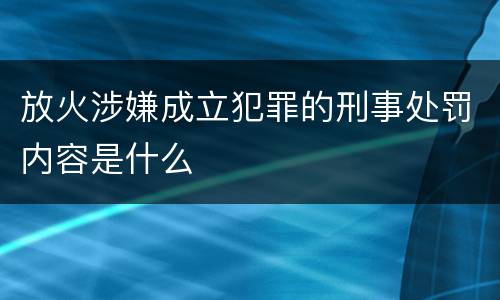 放火涉嫌成立犯罪的刑事处罚内容是什么