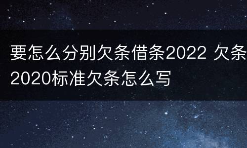 要怎么分别欠条借条2022 欠条2020标准欠条怎么写