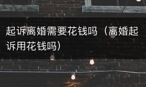 起诉离婚需要花钱吗（离婚起诉用花钱吗）
