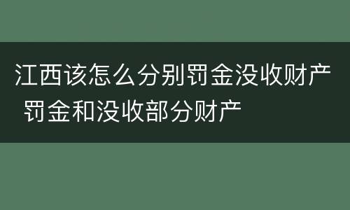 江西该怎么分别罚金没收财产 罚金和没收部分财产