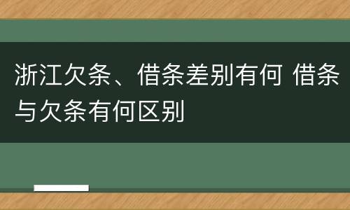 浙江欠条、借条差别有何 借条与欠条有何区别