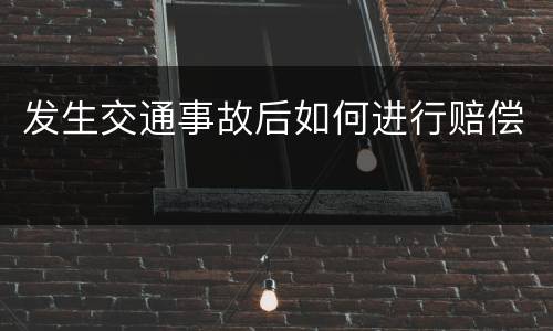 发生交通事故后如何进行赔偿