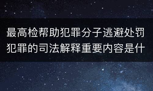 最高检帮助犯罪分子逃避处罚犯罪的司法解释重要内容是什么