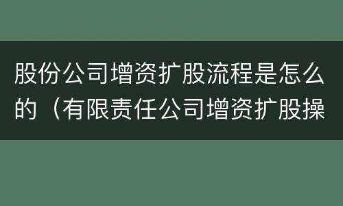 股份公司增资扩股流程是怎么的(有限责任公司增资扩股操作流程)