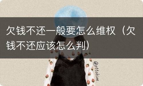 欠钱不还一般要怎么维权（欠钱不还应该怎么判）