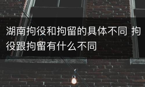 湖南拘役和拘留的具体不同 拘役跟拘留有什么不同