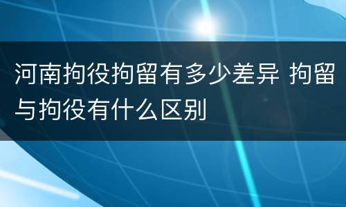 河南拘役拘留有多少差异 拘留与拘役有什么区别