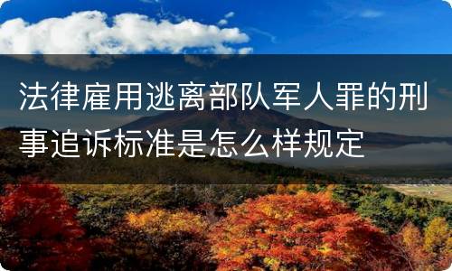 法律雇用逃离部队军人罪的刑事追诉标准是怎么样规定