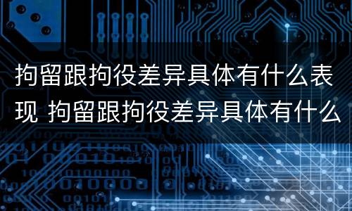 拘留跟拘役差异具体有什么表现 拘留跟拘役差异具体有什么表现吗