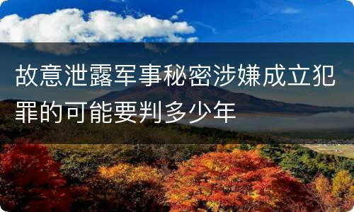故意泄露军事秘密涉嫌成立犯罪的可能要判多少年