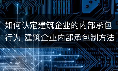 如何认定建筑企业的内部承包行为 建筑企业内部承包制方法