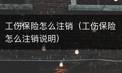 工伤保险怎么注销（工伤保险怎么注销说明）