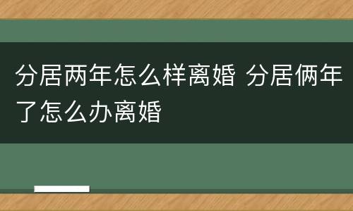 分居两年怎么样离婚 分居俩年了怎么办离婚