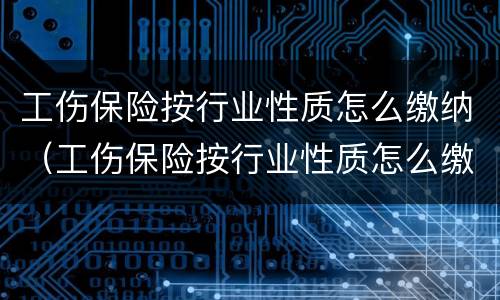 工伤保险按行业性质怎么缴纳（工伤保险按行业性质怎么缴纳个税）
