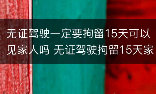 无证驾驶一定要拘留15天可以见家人吗 无证驾驶拘留15天家属能见面吗