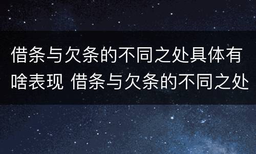 借条与欠条的不同之处具体有啥表现 借条与欠条的不同之处具体有啥表现呢