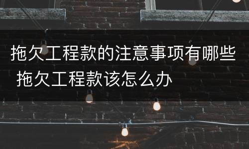 拖欠工程款的注意事项有哪些 拖欠工程款该怎么办