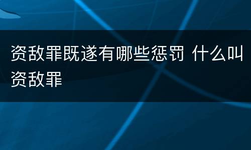 资敌罪既遂有哪些惩罚 什么叫资敌罪
