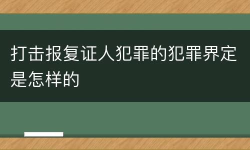 打击报复证人犯罪的犯罪界定是怎样的