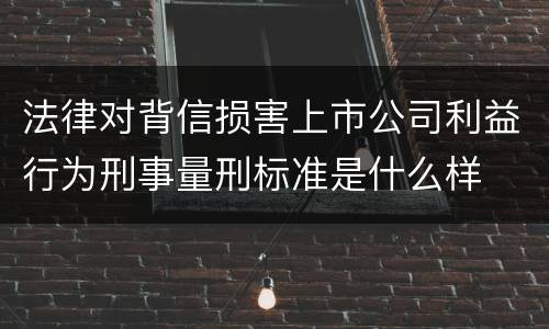 法律对背信损害上市公司利益行为刑事量刑标准是什么样