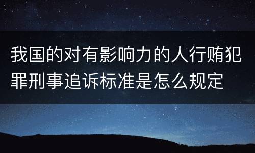我国的对有影响力的人行贿犯罪刑事追诉标准是怎么规定