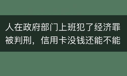 人在政府部门上班犯了经济罪被判刑，信用卡没钱还能不能向银行申请延缓还款期限