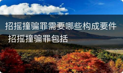 招摇撞骗罪需要哪些构成要件 招摇撞骗罪包括