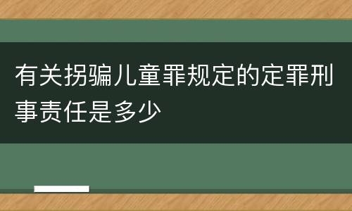有关拐骗儿童罪规定的定罪刑事责任是多少
