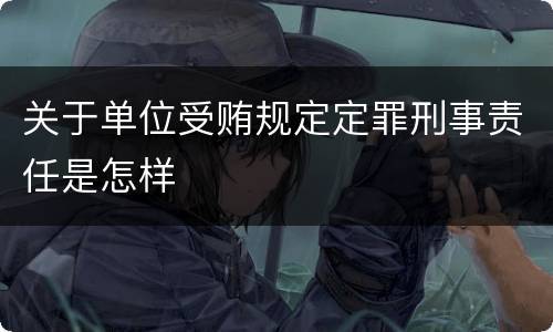 关于单位受贿规定定罪刑事责任是怎样