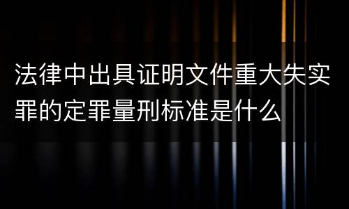 法律中出具证明文件重大失实罪的定罪量刑标准是什么