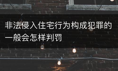 非法侵入住宅行为构成犯罪的一般会怎样判罚