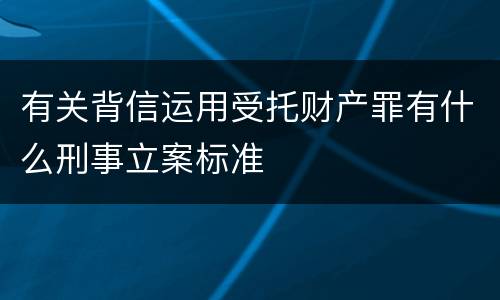 有关背信运用受托财产罪有什么刑事立案标准