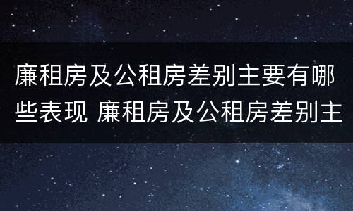 廉租房及公租房差别主要有哪些表现 廉租房及公租房差别主要有哪些表现呢