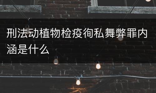 刑法动植物检疫徇私舞弊罪内涵是什么