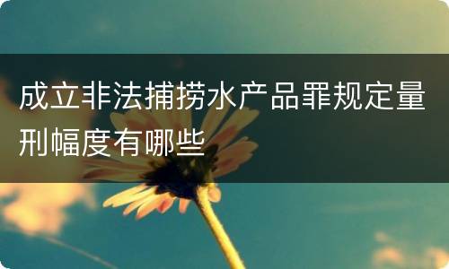 成立非法捕捞水产品罪规定量刑幅度有哪些