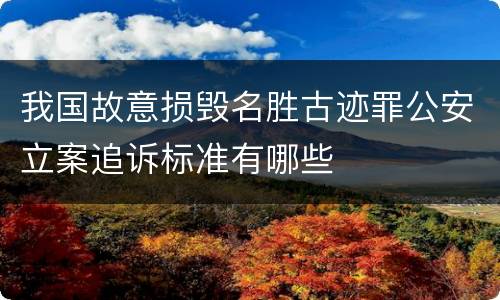 我国故意损毁名胜古迹罪公安立案追诉标准有哪些