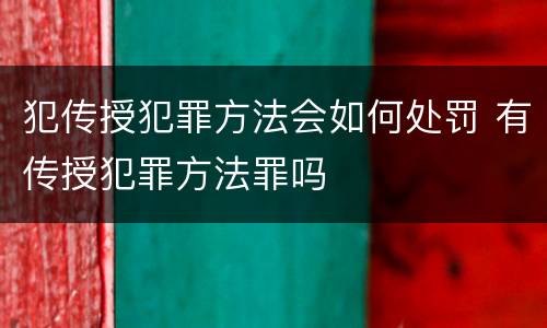 犯传授犯罪方法会如何处罚 有传授犯罪方法罪吗