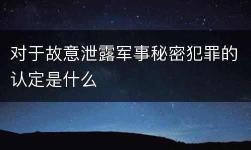 对于故意泄露军事秘密犯罪的认定是什么