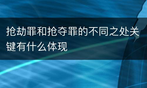 抢劫罪和抢夺罪的不同之处关键有什么体现