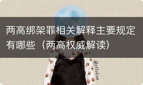 两高绑架罪相关解释主要规定有哪些（两高权威解读）