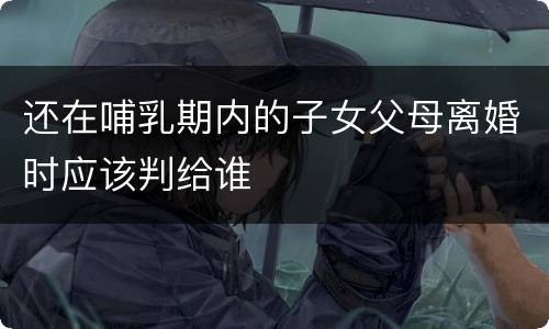 还在哺乳期内的子女父母离婚时应该判给谁