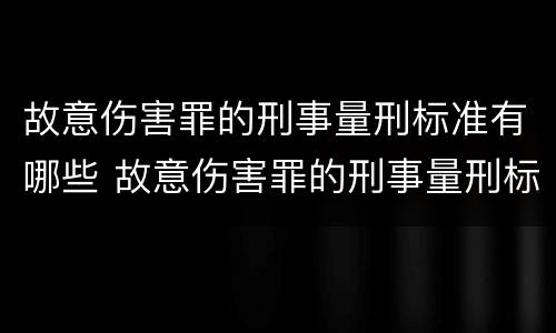 故意伤害罪的刑事量刑标准有哪些 故意伤害罪的刑事量刑标准有哪些规定