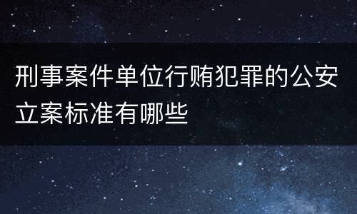 刑事案件单位行贿犯罪的公安立案标准有哪些