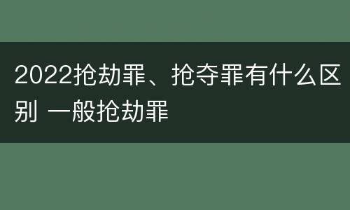 2022抢劫罪、抢夺罪有什么区别 一般抢劫罪