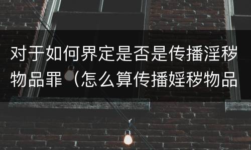 对于如何界定是否是传播淫秽物品罪（怎么算传播婬秽物品罪）