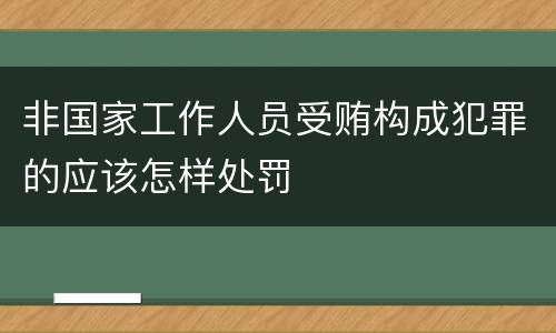 非国家工作人员受贿构成犯罪的应该怎样处罚