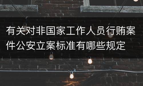 有关对非国家工作人员行贿案件公安立案标准有哪些规定