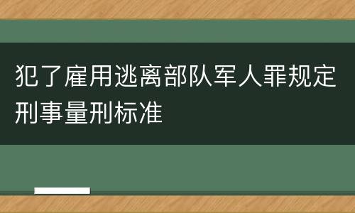 犯了雇用逃离部队军人罪规定刑事量刑标准