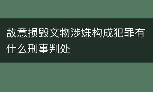 故意损毁文物涉嫌构成犯罪有什么刑事判处
